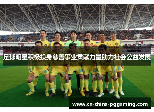 足球明星积极投身慈善事业贡献力量助力社会公益发展