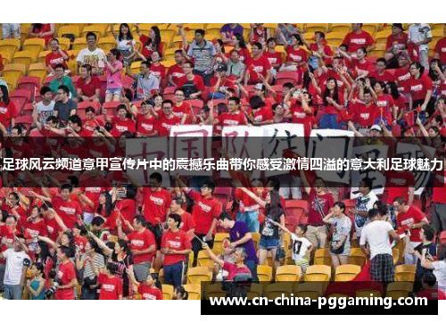 足球风云频道意甲宣传片中的震撼乐曲带你感受激情四溢的意大利足球魅力