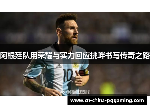 阿根廷队用荣耀与实力回应挑衅书写传奇之路