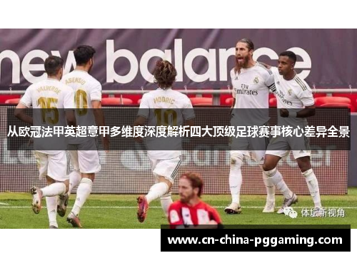 从欧冠法甲英超意甲多维度深度解析四大顶级足球赛事核心差异全景