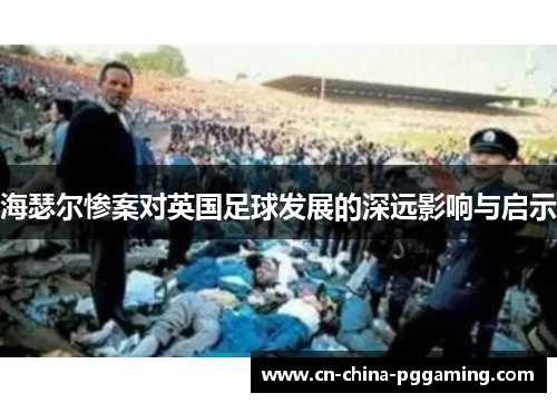 海瑟尔惨案对英国足球发展的深远影响与启示