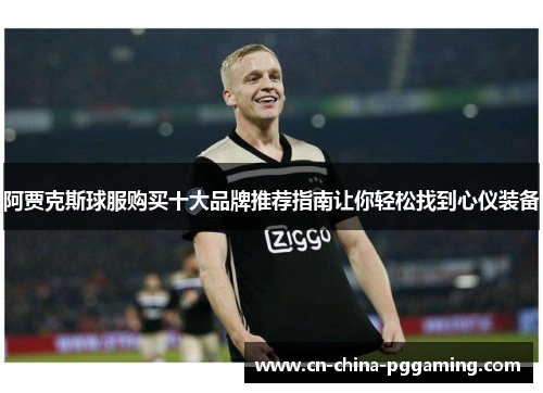 阿贾克斯球服购买十大品牌推荐指南让你轻松找到心仪装备