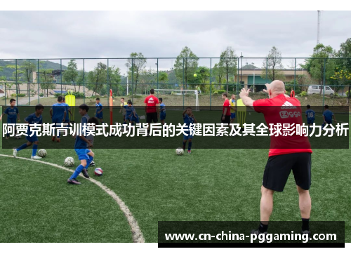 阿贾克斯青训模式成功背后的关键因素及其全球影响力分析