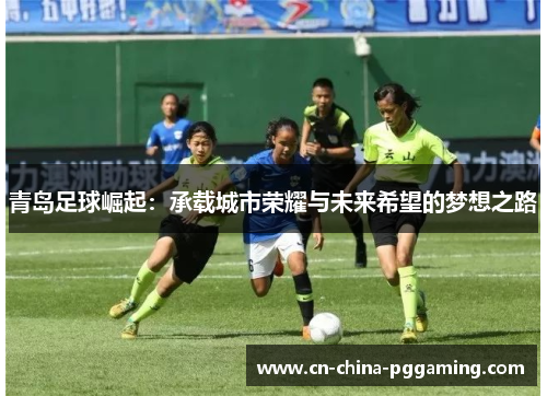 青岛足球崛起：承载城市荣耀与未来希望的梦想之路