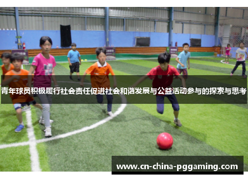 青年球员积极履行社会责任促进社会和谐发展与公益活动参与的探索与思考