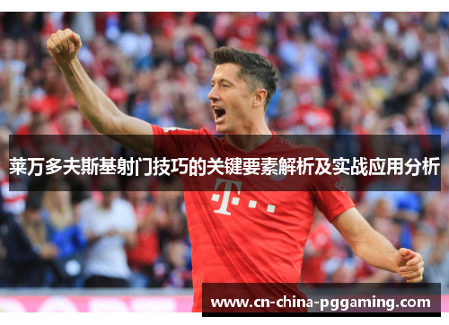 莱万多夫斯基射门技巧的关键要素解析及实战应用分析
