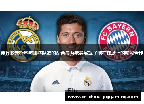 莱万多夫斯基与哪些队友的配合最为默契展现了他在球场上的精彩合作