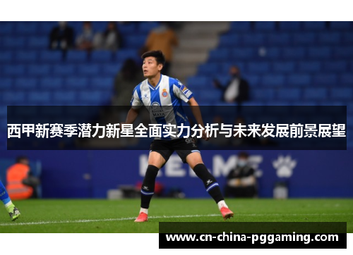 西甲新赛季潜力新星全面实力分析与未来发展前景展望