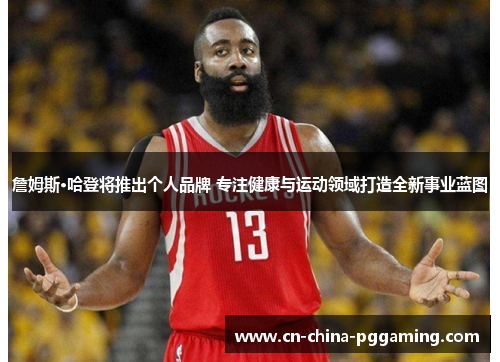 詹姆斯·哈登将推出个人品牌 专注健康与运动领域打造全新事业蓝图