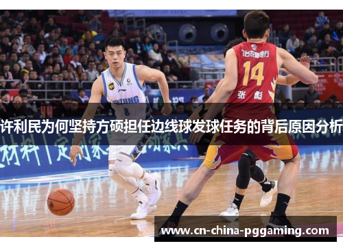 许利民为何坚持方硕担任边线球发球任务的背后原因分析