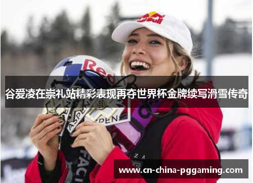 谷爱凌在崇礼站精彩表现再夺世界杯金牌续写滑雪传奇