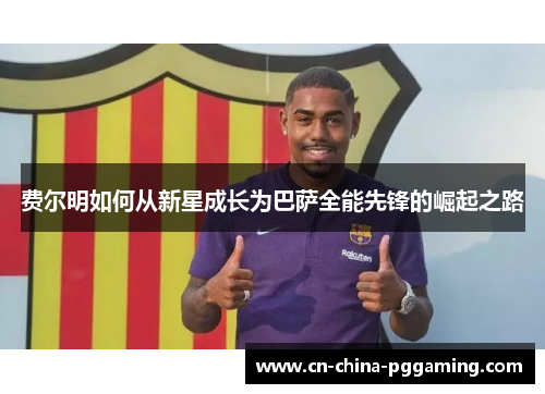 费尔明如何从新星成长为巴萨全能先锋的崛起之路