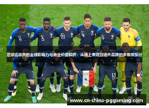 足球运动员的全球影响力与商业价值解析：从场上表现到场外品牌的多维度探讨