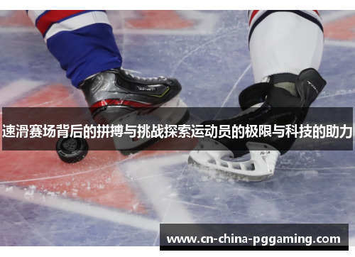 速滑赛场背后的拼搏与挑战探索运动员的极限与科技的助力