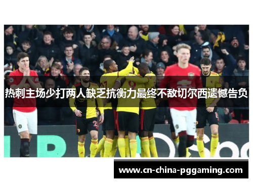 热刺主场少打两人缺乏抗衡力最终不敌切尔西遗憾告负