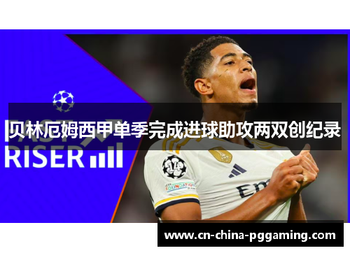贝林厄姆西甲单季完成进球助攻两双创纪录
