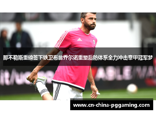 那不勒斯重磅签下铁卫布翁乔尔诺重塑后防体系全力冲击意甲冠军梦