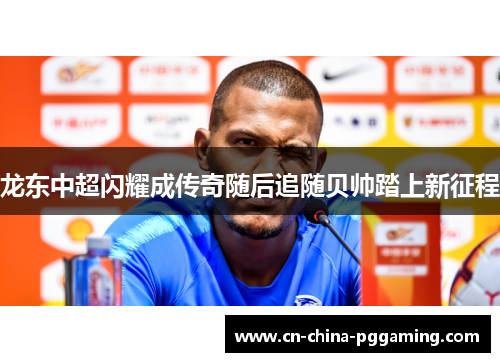 龙东中超闪耀成传奇随后追随贝帅踏上新征程