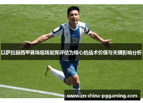 以萨拉赫西甲赛场临场发挥评估为核心的战术价值与关键影响分析