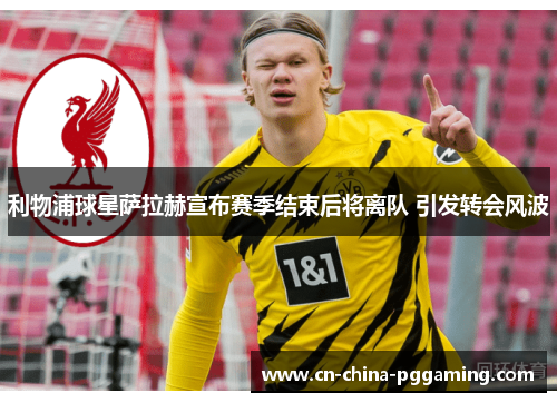 利物浦球星萨拉赫宣布赛季结束后将离队 引发转会风波