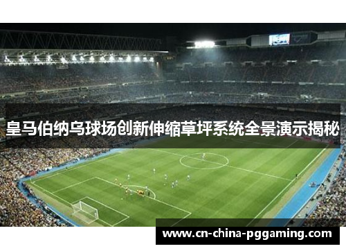 皇马伯纳乌球场创新伸缩草坪系统全景演示揭秘