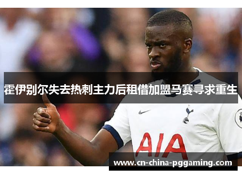 霍伊别尔失去热刺主力后租借加盟马赛寻求重生 霍伊别尔失去热刺主力后租借加盟马赛寻求重生