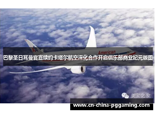 巴黎圣日耳曼官宣续约卡塔尔航空深化合作开启俱乐部商业纪元版图 巴黎圣日耳曼官宣续约卡塔尔航空深化合作开启俱乐部商业纪元版图